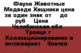 Фауна Животные Медведи Хищники цена за один знак от 18 до 35 руб. › Цена ­ 18 - Челябинская обл., Троицк г. Коллекционирование и антиквариат » Значки   